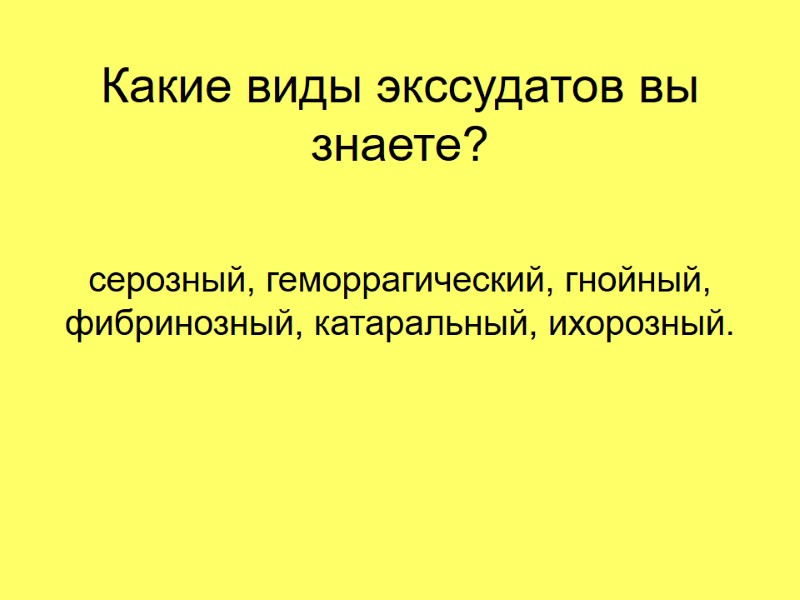 Какие виды экссудатов вы знаете? серозный, геморрагический, гнойный, фибринозный, катаральный, ихорозный. Какие виды экссудатов вы знаете? серозный, геморрагический, гнойный, фибринозный, катаральный, ихорозный.